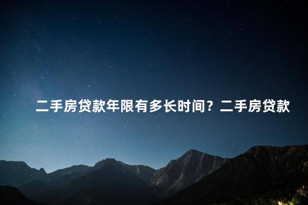 二手房贷款年限有多长时间？二手房贷款年限：长达多久？