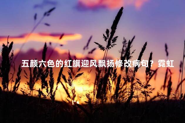 五颜六色的红旗迎风飘扬修改病句？霓虹红旗迎风飘，多彩姿态绽放光芒