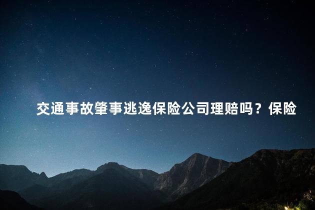 交通事故肇事逃逸保险公司理赔吗？保险公司是否会赔偿肇事逃逸的交通事故？