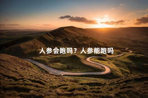 人参会跑吗？人参能跑吗
