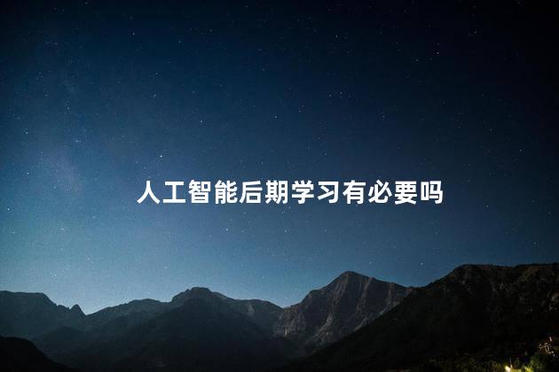 人工智能后期学习有必要吗