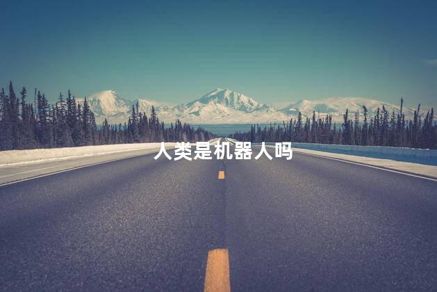 人类是机器人吗，人类跟机器人的区别