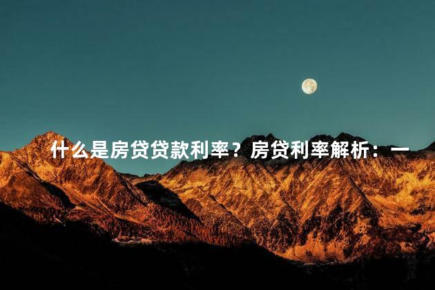 什么是房贷贷款利率？房贷利率解析：一窥贷款的利率奥秘