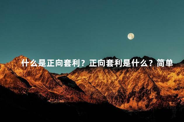 什么是正向套利？正向套利是什么？简单解析原理及应用