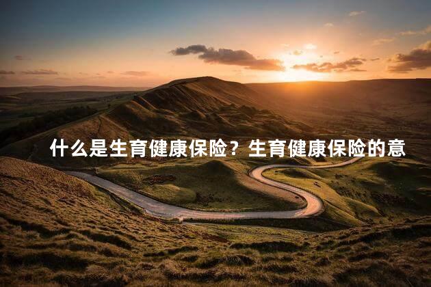 什么是生育健康保险？生育健康保险的意义及作用