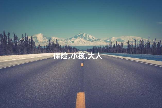 给小孩买保险和给大人买保险的区别？小孩和成人买保险有什么不同