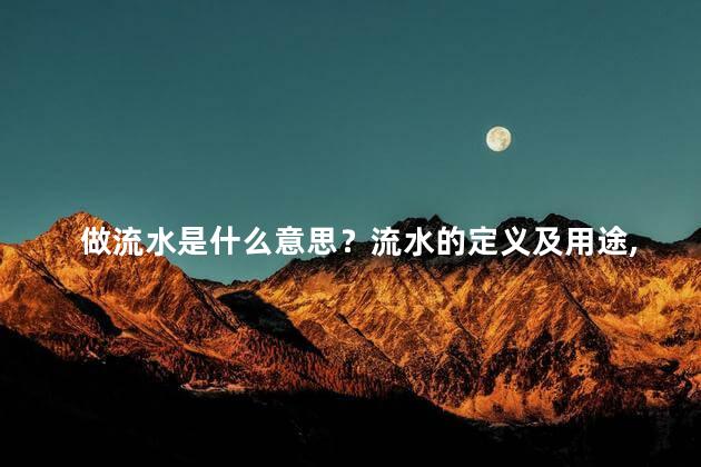 做流水是什么意思？流水的定义及用途，了解一下。