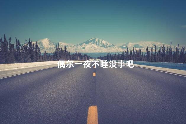 偶尔一夜不睡没事吧，一夜不睡没事吧