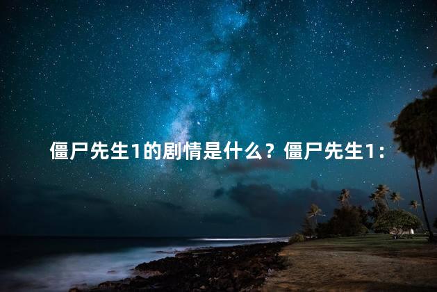 僵尸先生1的剧情是什么？僵尸先生1：逐梦残酷世界