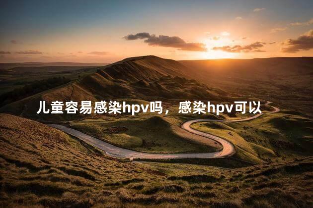 儿童容易感染hpv吗，感染hpv可以要孩子吗