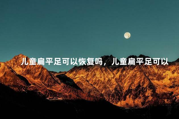 儿童扁平足可以恢复吗，儿童扁平足可以矫正过来吗