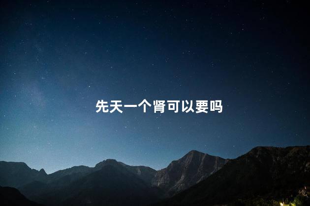 先天一个肾可以要吗