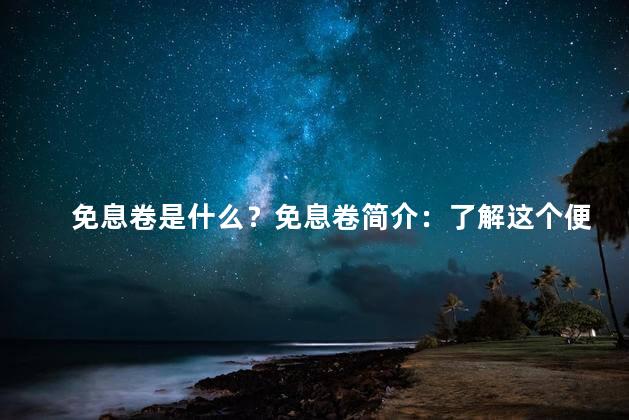 免息卷是什么？免息卷简介：了解这个便利优惠！