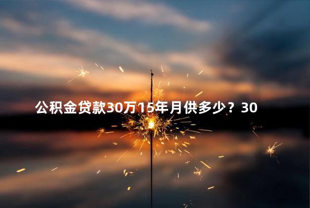 公积金贷款30万15年月供多少？30万公积金贷款15年，月供多少？