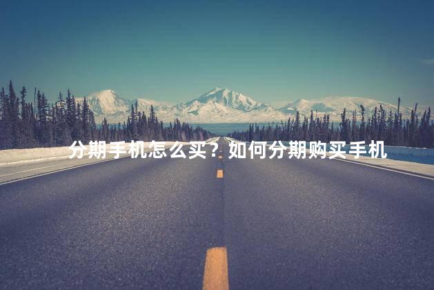 分期手机怎么买？如何分期购买手机