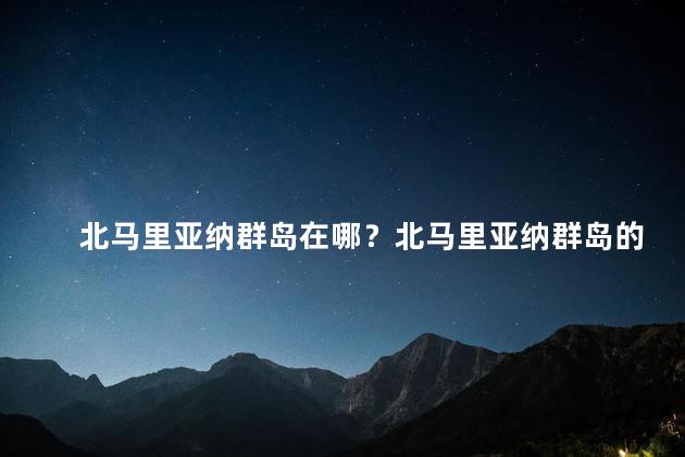 北马里亚纳群岛在哪？北马里亚纳群岛的位置在哪里？