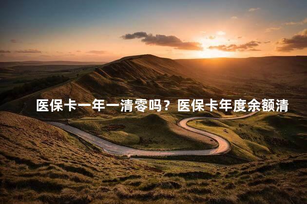 医保卡一年一清零吗？医保卡年度余额清零吗