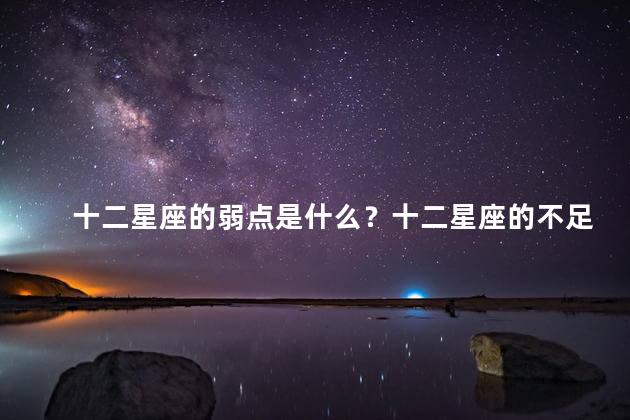 十二星座的弱点是什么？十二星座的不足之处是什么