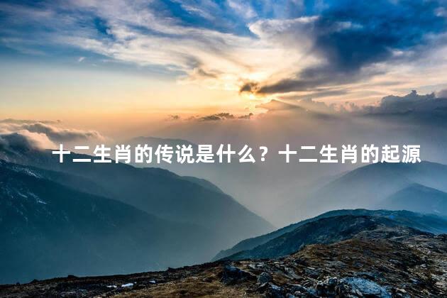 十二生肖的传说是什么？十二生肖的起源与传说