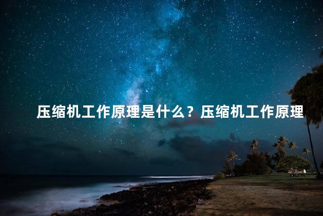 压缩机工作原理是什么？压缩机工作原理解析