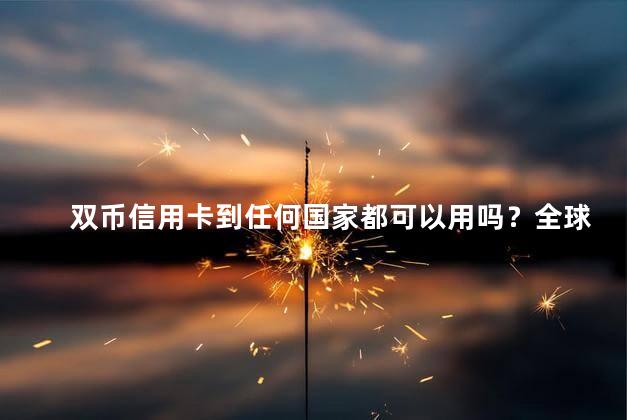 双币信用卡到任何国家都可以用吗？全球通用的双币信用卡