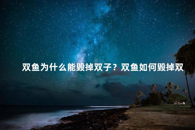双鱼为什么能毁掉双子？双鱼如何毁掉双子
