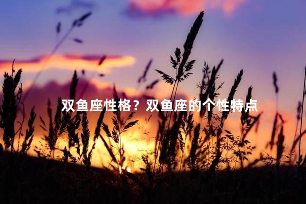 双鱼座性格？双鱼座的个性特点