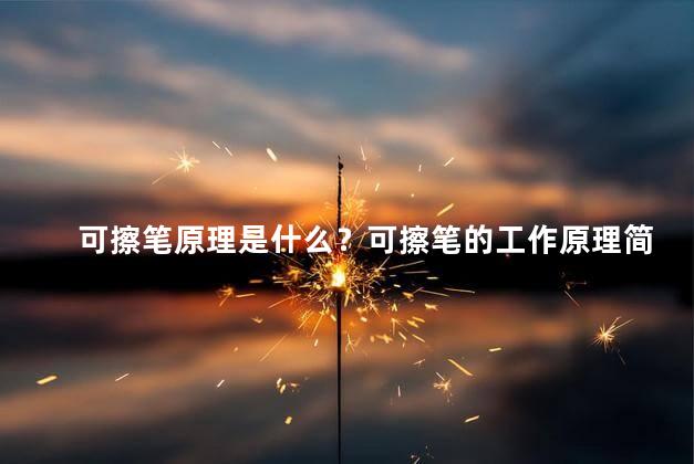 可擦笔原理是什么？可擦笔的工作原理简介