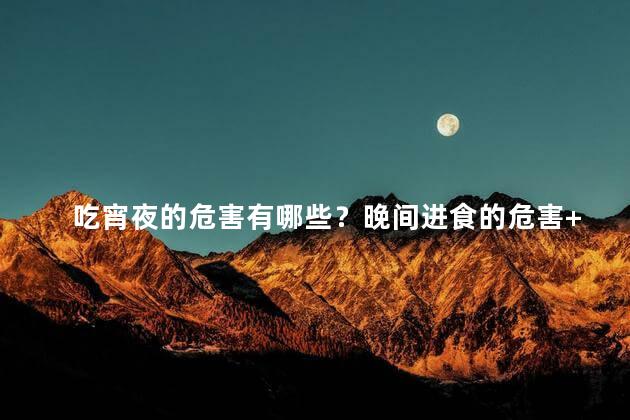 吃宵夜的危害有哪些？晚间进食的危害+++++++++
