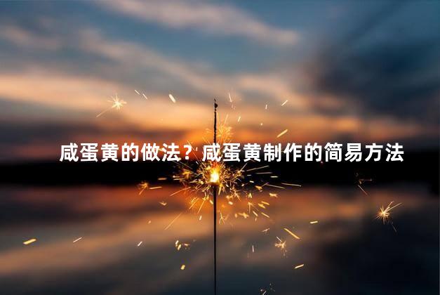 咸蛋黄的做法？咸蛋黄制作的简易方法