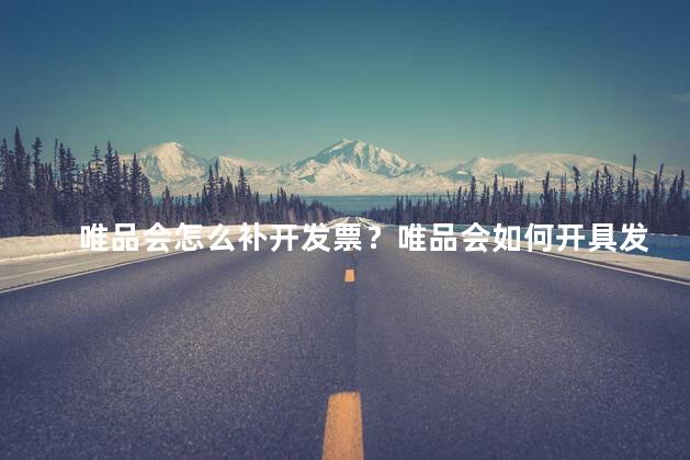 唯品会怎么补开发票？唯品会如何开具发票