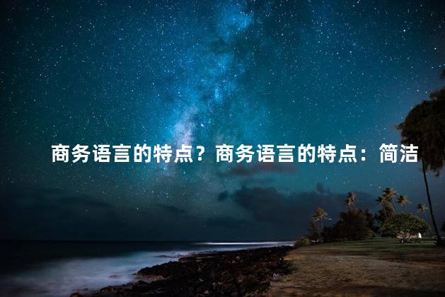 商务语言的特点？商务语言的特点：简洁明了、正式专业，重写标题：简洁正式的商务语言