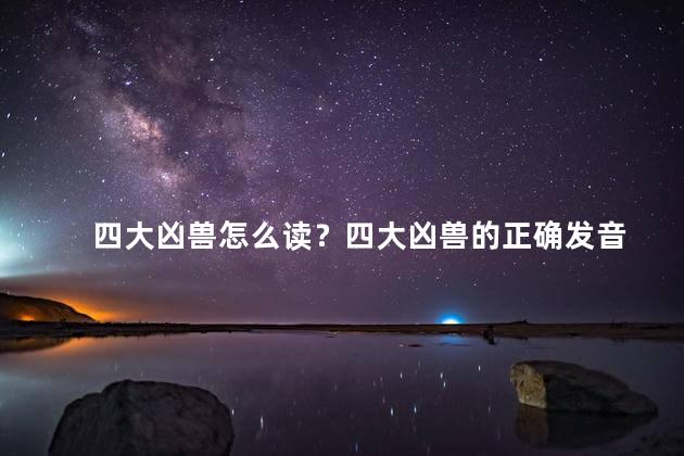 四大凶兽怎么读？四大凶兽的正确发音