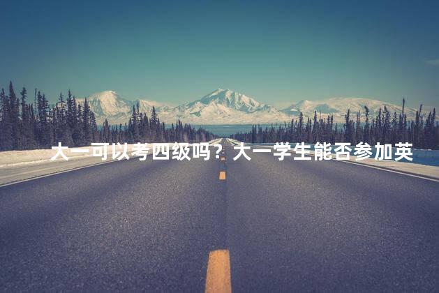 大一可以考四级吗？大一学生能否参加英语四级考试