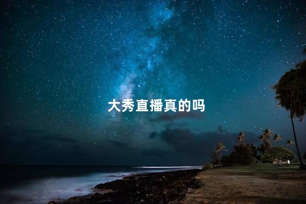 大秀直播真的吗
