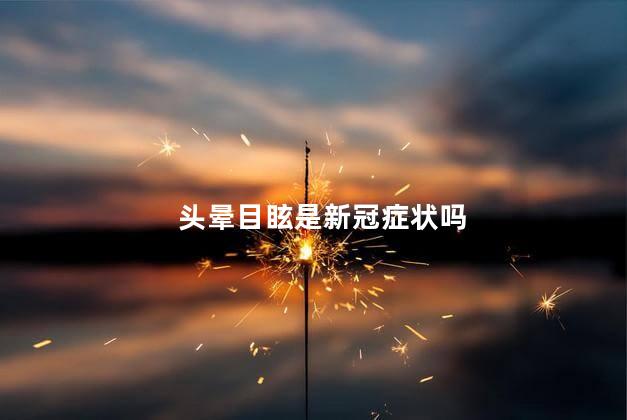 头晕目眩是新冠症状吗，头晕是新型冠状病毒的症状吗