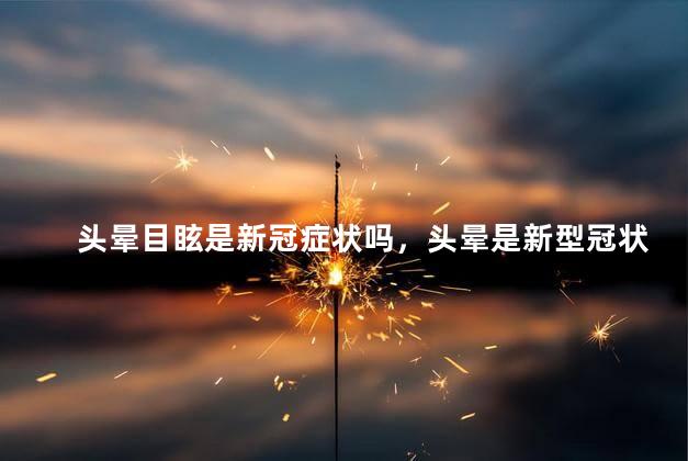 头晕目眩是新冠症状吗，头晕是新型冠状病毒的症状吗