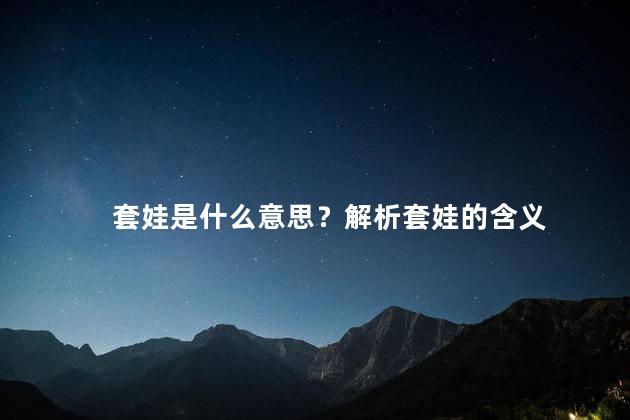 套娃是什么意思？解析套娃的含义