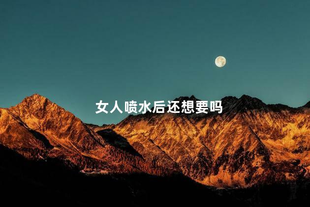 女人喷水后还想要吗