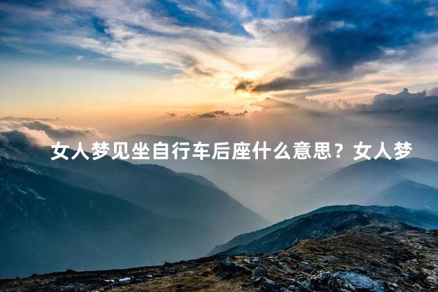 女人梦见坐自行车后座什么意思？女人梦见坐自行车后座的心理寓意