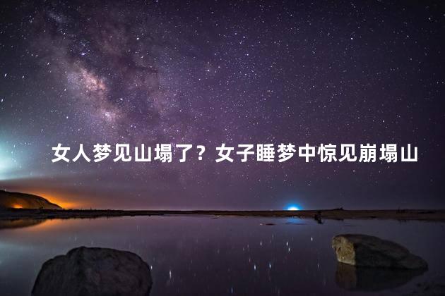 女人梦见山塌了？女子睡梦中惊见崩塌山峰，惊心动魄！