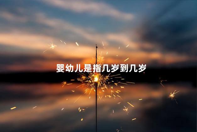 婴幼儿是指几岁到几岁，幼儿是指几岁到几岁