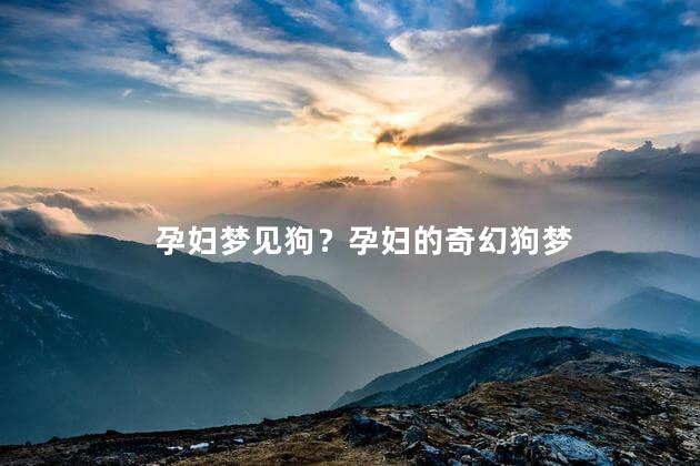 孕妇梦见狗？孕妇的奇幻狗梦