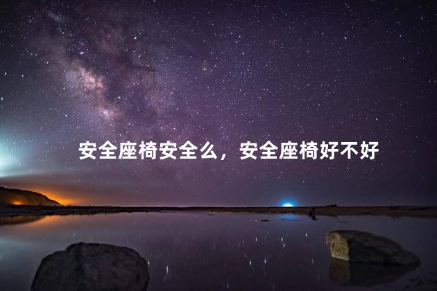安全座椅安全么，安全座椅好不好