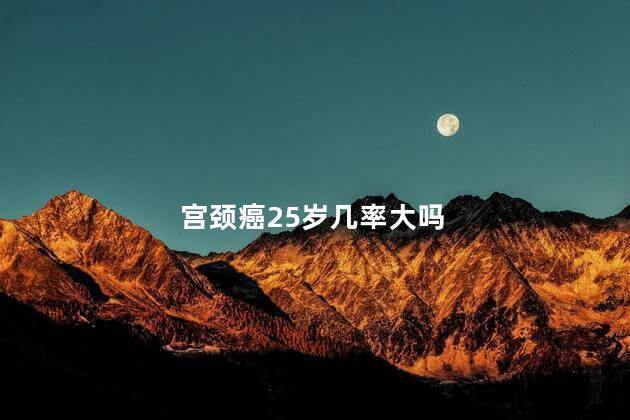 宫颈癌25岁几率大吗，一年时间会得宫颈癌吗