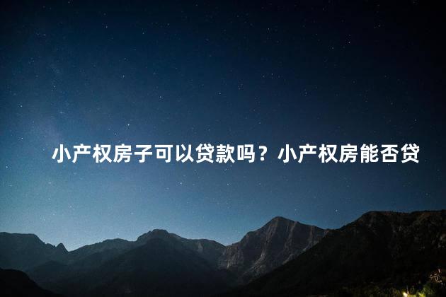 小产权房子可以贷款吗？小产权房能否贷款？
