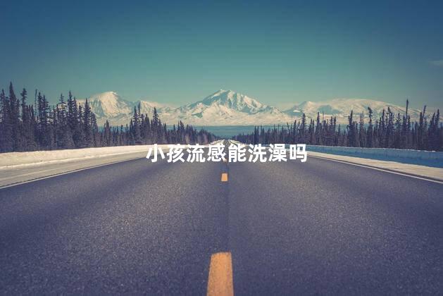 小孩流感能洗澡吗，流感能洗热水澡吗