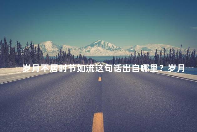 岁月不居时节如流这句话出自哪里？岁月如流，时光不住
