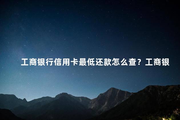 工商银行信用卡最低还款怎么查？工商银行信用卡最低还款查询方法