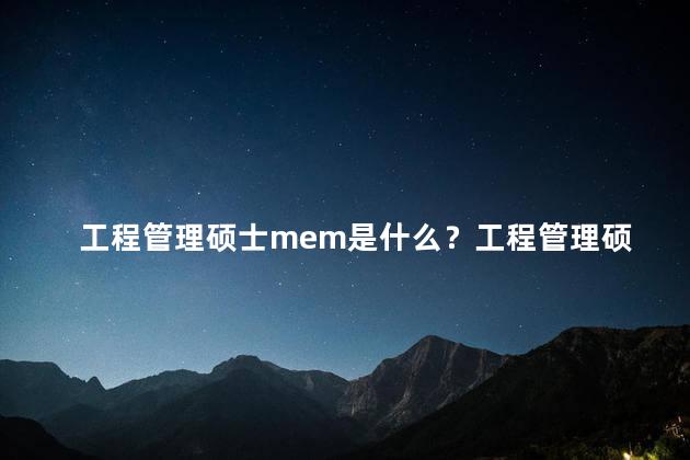 工程管理硕士mem是什么？工程管理硕士mem解析